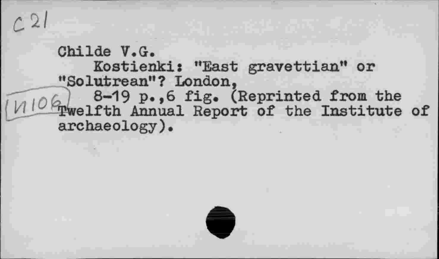 ﻿Childe V.G.
Kostienkis '’East gravettian” or ’’Solutrean"? London, 8-19 P«»6 fig. (Reprinted from the ь ; ' Twelfth Annual Report of the Institute of archaeology).